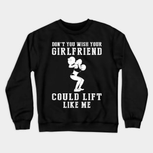 Strength & Wit: Don't You Wish Your Girlfriend Could Lift Like Me? Crewneck Sweatshirt